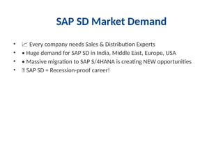 SAP SD Market Demand
• 📈 Every company needs Sales & Distribution Experts
• • Huge demand for SAP SD in India, Middle East, Europe, USA
• • Massive migration to SAP S/4HANA is creating NEW opportunities
• ✨ SAP SD = Recession-proof career!
 