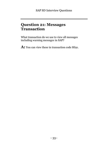 SAP SD Interview Questions
- 33-
Question 21: Messages
Transaction
What transaction do we use to view all messages
including warning messages in SAP?
A: You can view these in transaction code SE91.
 