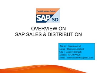 OVERVIEW ON
SAP SALES & DISTRIBUTION
Name : Saravanan M
Desig : Business Analyst
Org : Galaxy Infotech
Mobile: 99420 99626
Email : saravanan196@gmail.com
 