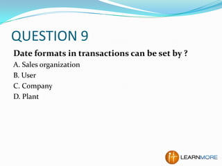 QUESTION 9
Date formats in transactions can be set by ?
A. Sales organization
B. User
C. Company
D. Plant

 