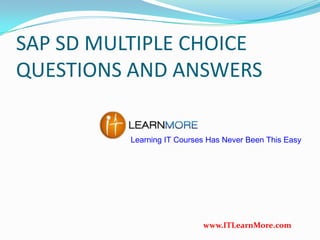 SAP SD MULTIPLE CHOICE
QUESTIONS AND ANSWERS
Learning IT Courses Has Never Been This Easy

www.ITLearnMore.com

 