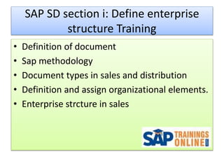 SAP SD section i: Define enterprise
structure Training
• Definition of document
• Sap methodology
• Document types in sales and distribution
• Definition and assign organizational elements.
• Enterprise strcture in sales
 