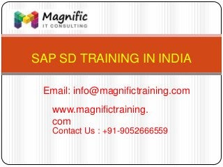 SAP SD TRAINING IN INDIA
www.magnifictraining.
com
Contact Us : +91-9052666559
Email: info@magnifictraining.com
 