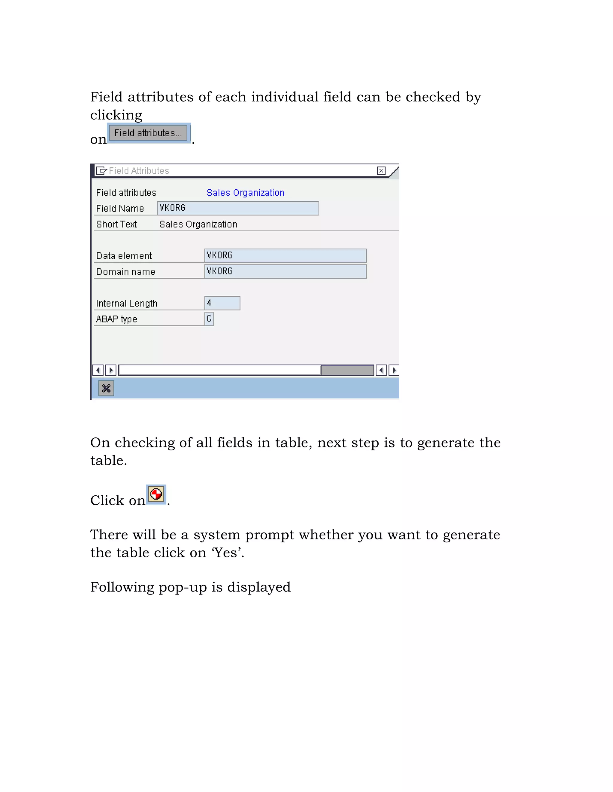 Field attributes of each individual field can be checked by
clicking
on .
On checking of all fields in table, next step is to generate the
table.
Click on .
There will be a system prompt whether you want to generate
the table click on „Yes‟.
Following pop-up is displayed
 