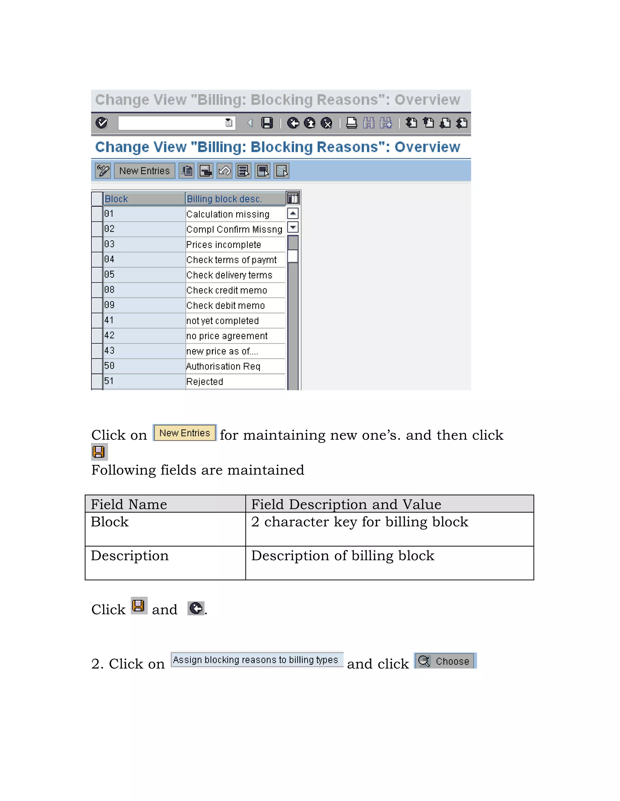 Click on for maintaining new one‟s. and then click
Following fields are maintained
Field Name Field Description and Value
Block 2 character key for billing block
Description Description of billing block
Click and .
2. Click on and click
 