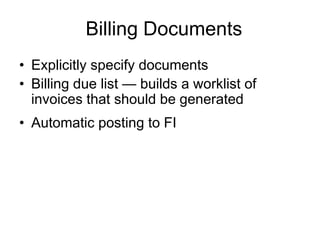 Billing Documents
• Explicitly specify documents
• Billing due list — builds a worklist of
invoices that should be generated
• Automatic posting to FI
 