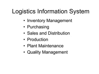 Logistics Information System
• Inventory Management
• Purchasing
• Sales and Distribution
• Production
• Plant Maintenance
• Quality Management
 