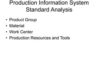 Production Information System
Standard Analysis
• Product Group
• Material
• Work Center
• Production Resources and Tools
 