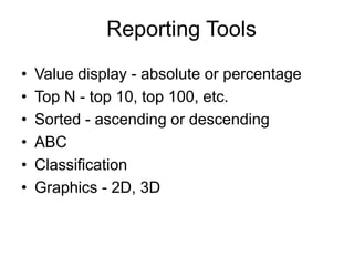 Reporting Tools
• Value display - absolute or percentage
• Top N - top 10, top 100, etc.
• Sorted - ascending or descending
• ABC
• Classification
• Graphics - 2D, 3D
 