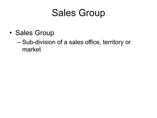 Sales Group
• Sales Group
– Sub-division of a sales office, territory or
market
 