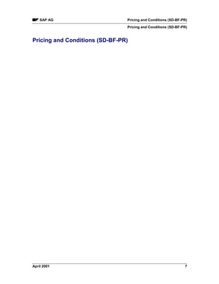SAP AG Pricing and Conditions (SD-BF-PR)
Pricing and Conditions (SD-BF-PR)
April 2001 7
Pricing and Conditions (SD-BF-PR)
 
