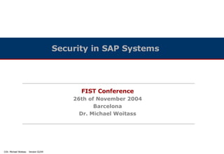 Security in SAP Systems




                                             FIST Conference
                                           26th of November 2004
                                                  Barcelona
                                             Dr. Michael Woitass




©Dr. Michael Woitass   Version 02/04
 