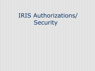 IRIS Authorizations/
     Security
 