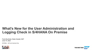 INTERNAL – SAP and Customers Only
What's New for the User Administration and
Logging Check in S/4HANA On Premise
Frank Buchholz, Dieter Goedel, SAP
June 14, 2022
 