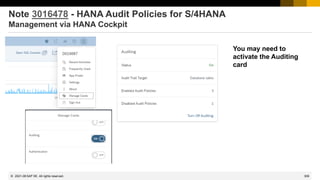 309
© 2022 SAP SE. All rights reserved.
Note 3016478 - HANA Audit Policies for S/4HANA
Management via HANA Cockpit
You may need to
activate the Auditing
card
2021-08
 