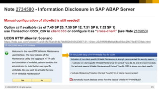 572
© 2022 SAP SE. All rights reserved.
Note 2734580 - Information Disclosure in SAP ABAP Server
Manual configuration of allowlist is still needed!
Option a) If available (as of 7.40 SP 20, 7.50 SP 12, 7.51 SP 6, 7.52 SP 1)
use Transaction UCON_CHW in client 000 or configure it as “cross-client” (see Note 2189853)
UCON HTTP allowlist Scenario
https://help.sap.com/viewer/1ca554ffe75a4d44a7bb882b5454236f/7.51.10/en-US/91f9f84fe8a64ce59dc29b76e47078eb.html
2020-05
 