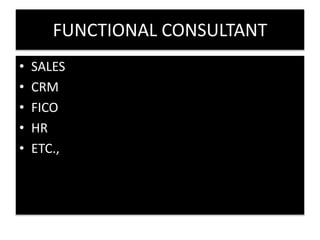 FUNCTIONAL CONSULTANT 
• SALES 
• CRM 
• FICO 
• HR 
• ETC., 
 