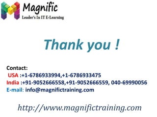 Thank you ! 
Contact: 
USA :+1-6786933994,+1-6786933475 
India :+91-9052666558,+91-9052666559, 040-69990056 
E-mail: info@magnifictraining.com 
http://www.magnifictraining.com 
