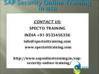 CONTACT US:
SPECTO TRAINING
INDIA +91-9533456356
info@spectoittraining.com
www.spectoittraining.com
http://www.saponlinetraining.in/sap-
security-online-training/
 