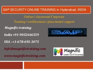 SAP SECURITY ONLINE TRAINING in Hyderabad, INDIA
Online | classroom| Corporate
Training | certifications | placements| support
Magnific training
India +91-9052666559
USA : +1-678-693-3475
Info@magnifictraining.com
www.magnifictraining.com
 