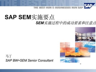 SAP SEM实施要点
                 SEM实施过程中的成功要素和注意点




马丁
SAP BW+SEM Senior Consultant
                               ®
 
