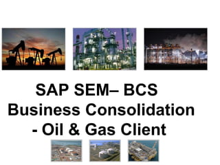 SAP SEM– BCS
Business Consolidation
- Oil & Gas Client

 