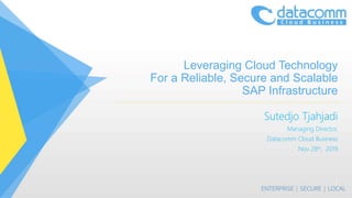 Leveraging Cloud Technology
For a Reliable, Secure and Scalable
SAP Infrastructure
Sutedjo Tjahjadi
Managing Director,
Datacomm Cloud Business
Nov 28th, 2019
1
 
