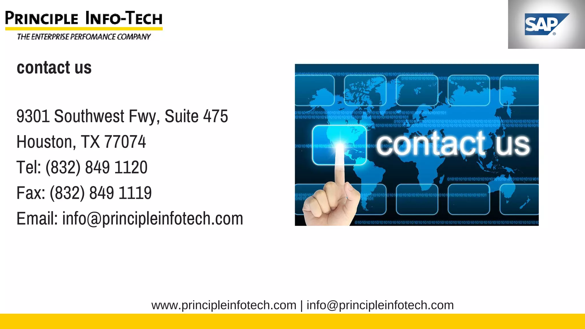 www.principleinfotech.com | info@principleinfotech.com
contact us
9301 Southwest Fwy, Suite 475
Houston, TX 77074
Tel: (832) 849 1120
Fax: (832) 849 1119
Email: info@principleinfotech.com
 