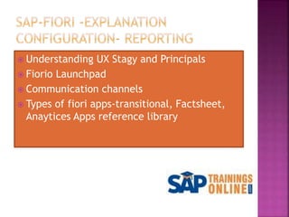  Understanding UX Stagy and Principals
 Fiorio Launchpad
 Communication channels
 Types of fiori apps-transitional, Factsheet,
Anaytices Apps reference library
 