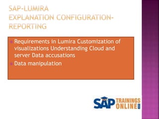  Requirements in Lumira Customization of
visualizations Understanding Cloud and
server Data accusations
 Data manipulation
 