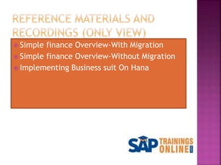  Simple finance Overview-With Migration
 Simple finance Overview-Without Migration
 Implementing Business suit On Hana
 