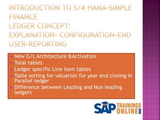  New G/L Architecture &Activation
 Total tables
 Ledger specific Line item tables
 Table sorting for valuation for year end closing in
Parallel ledger
 Difference between Leading and Non leading
ledgers
 