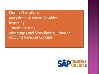  Closing Operations
 Analytics in Accounts Payables
 Reporting
 Trouble shooting
 Advantages and Simplified solutions in
Accounts Payables Concept
 