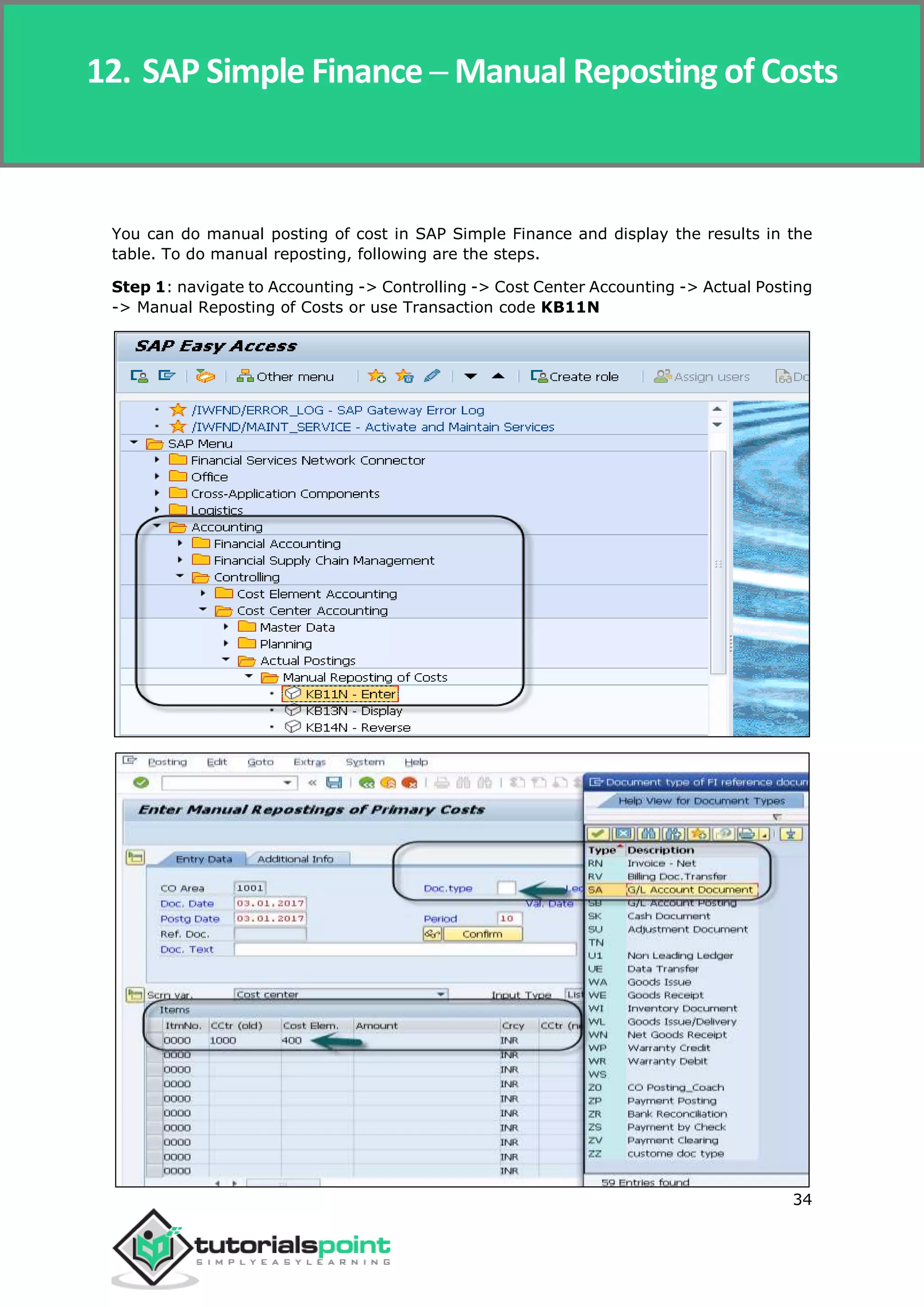 SAP Simple Finance
34
You can do manual posting of cost in SAP Simple Finance and display the results in the
table. To do manual reposting, following are the steps.
Step 1: navigate to Accounting -> Controlling -> Cost Center Accounting -> Actual Posting
-> Manual Reposting of Costs or use Transaction code KB11N
12. SAP Simple Finance ─ Manual Reposting of Costs
 