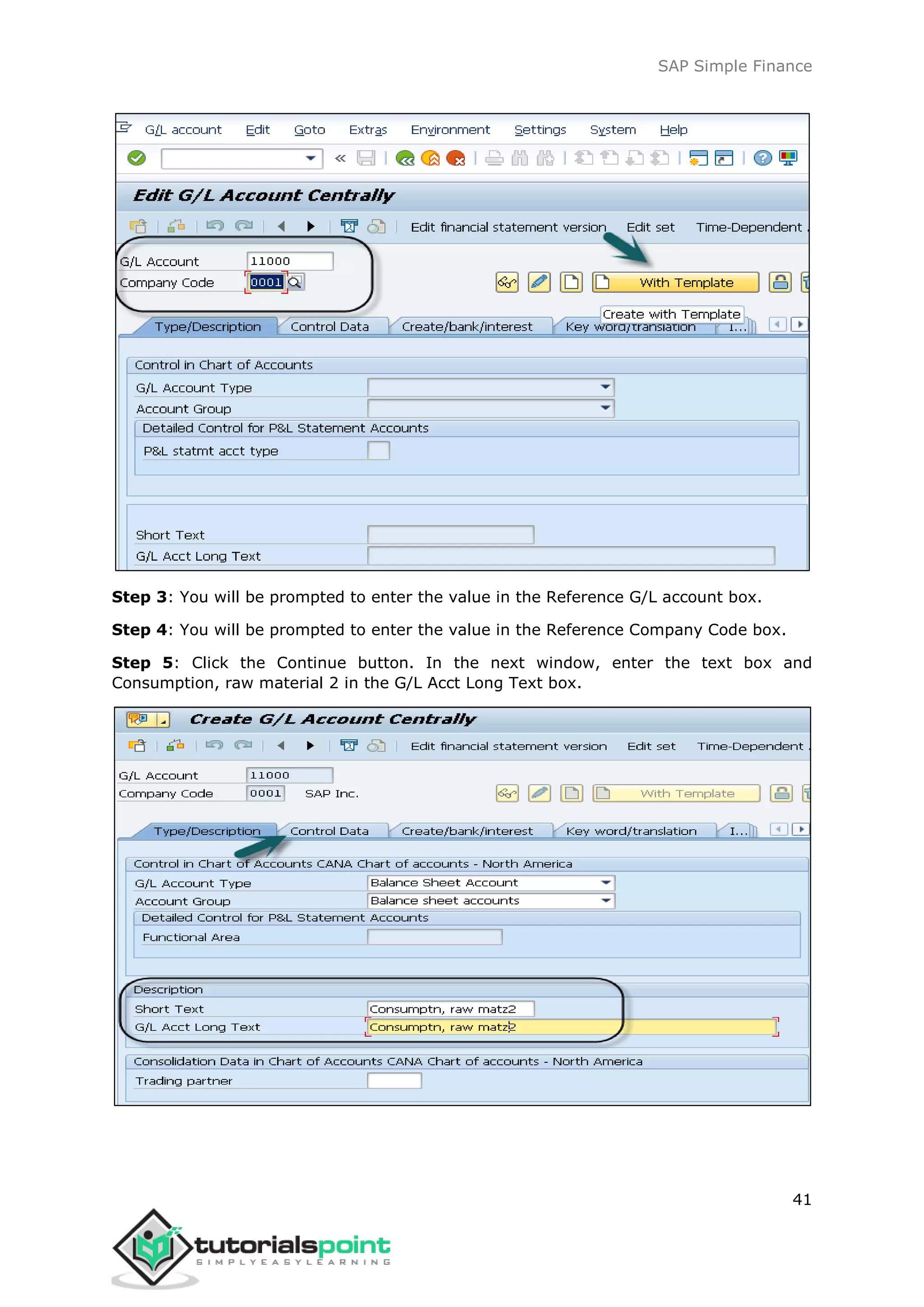 SAP Simple Finance
41
Step 3: You will be prompted to enter the value in the Reference G/L account box.
Step 4: You will be prompted to enter the value in the Reference Company Code box.
Step 5: Click the Continue button. In the next window, enter the text box and
Consumption, raw material 2 in the G/L Acct Long Text box.
 