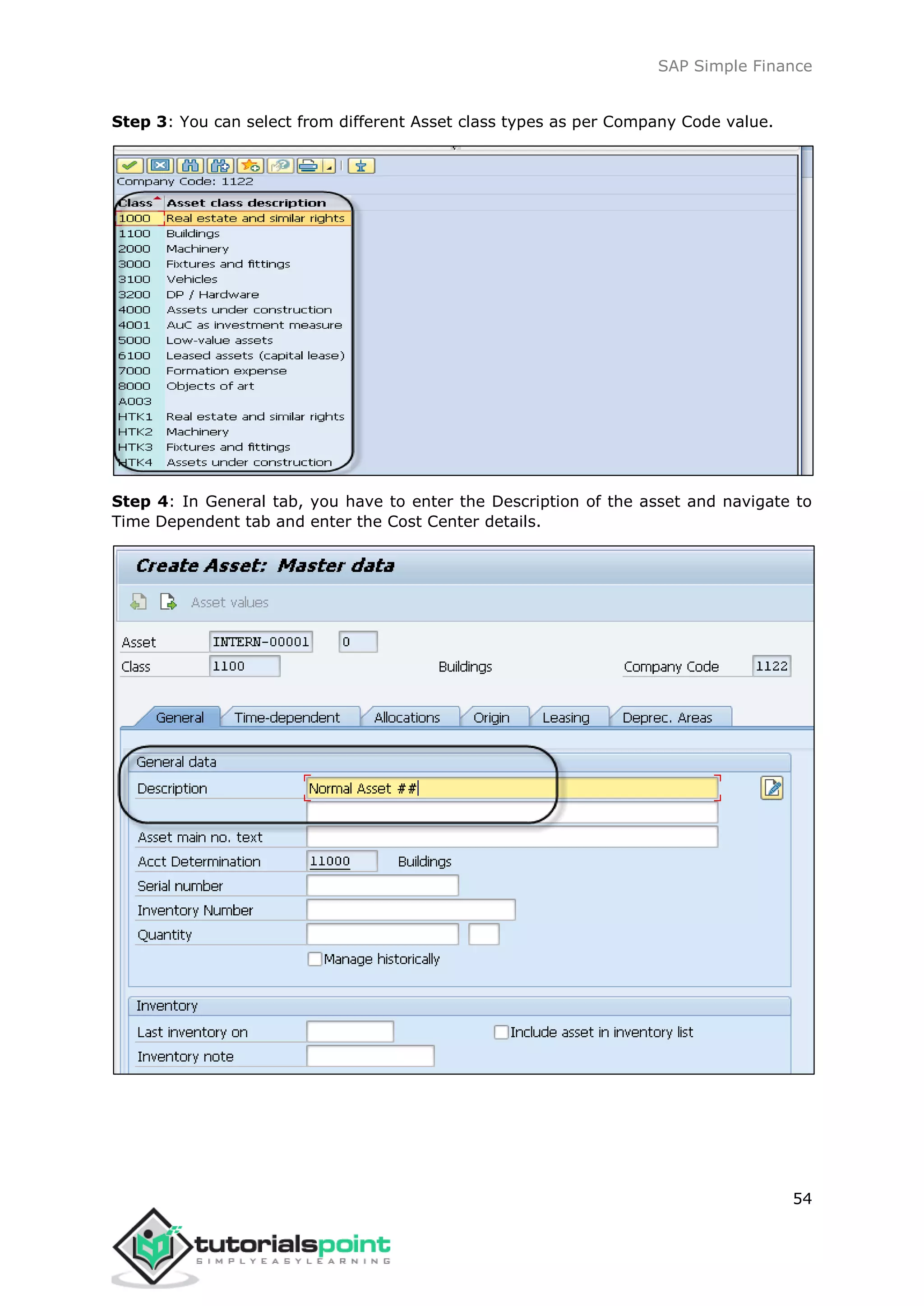SAP Simple Finance
54
Step 3: You can select from different Asset class types as per Company Code value.
Step 4: In General tab, you have to enter the Description of the asset and navigate to
Time Dependent tab and enter the Cost Center details.
 