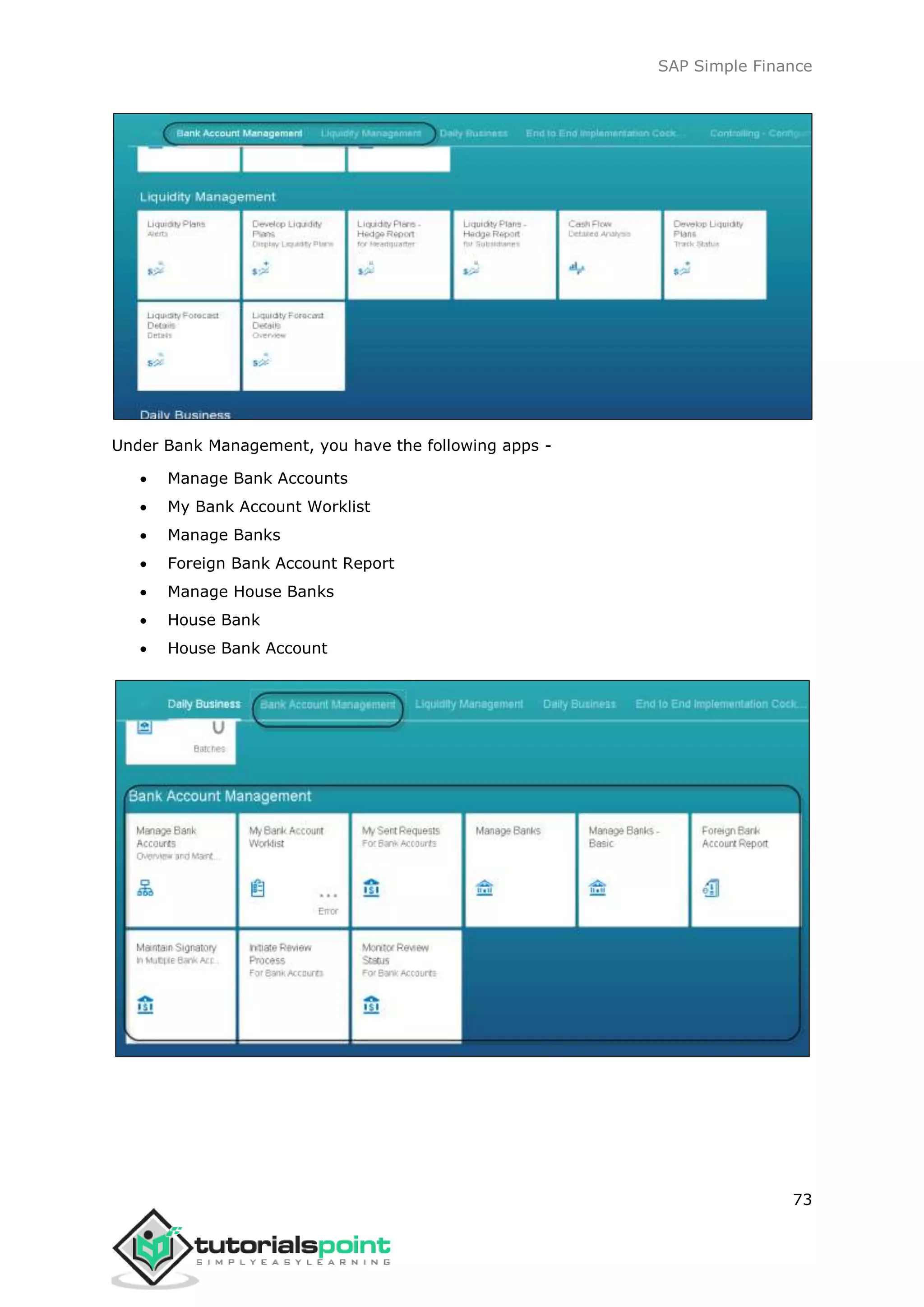 SAP Simple Finance
73
Under Bank Management, you have the following apps -
 Manage Bank Accounts
 My Bank Account Worklist
 Manage Banks
 Foreign Bank Account Report
 Manage House Banks
 House Bank
 House Bank Account
 
