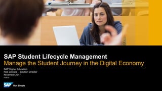 PUBLIC
SAP Higher Education
Rob Jonkers – Solution Director
November 2017
SAP Student Lifecycle Management
Manage the Student Journey in the Digital Economy
 