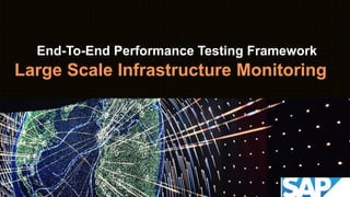 End-To-End Performance Testing Framework
Large Scale Infrastructure Monitoring
 
