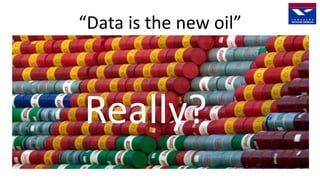 “Data is the new oil”
Really?
 