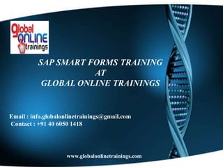 SAP SMART FORMS TRAINING
AT
GLOBAL ONLINE TRAININGS
Email : info.globalonlinetrainings@gmail.com
Contact : +91 40 6050 1418
www.globalonlinetrainings.com
 