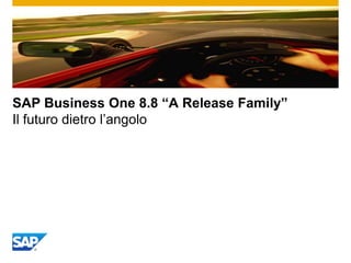 SAP Business One 8.8 “A Release Family”
Il futuro dietro l‟angolo
 