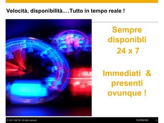 Velocità, disponibilità.…Tutto in tempo reale !


                                         Sempre
                                        disponibli
                                          24 x 7

                                      Immediati &
                                        presenti
                                       ovunque !


© 2011 SAP AG. All rights reserved.               Confidential   9
 