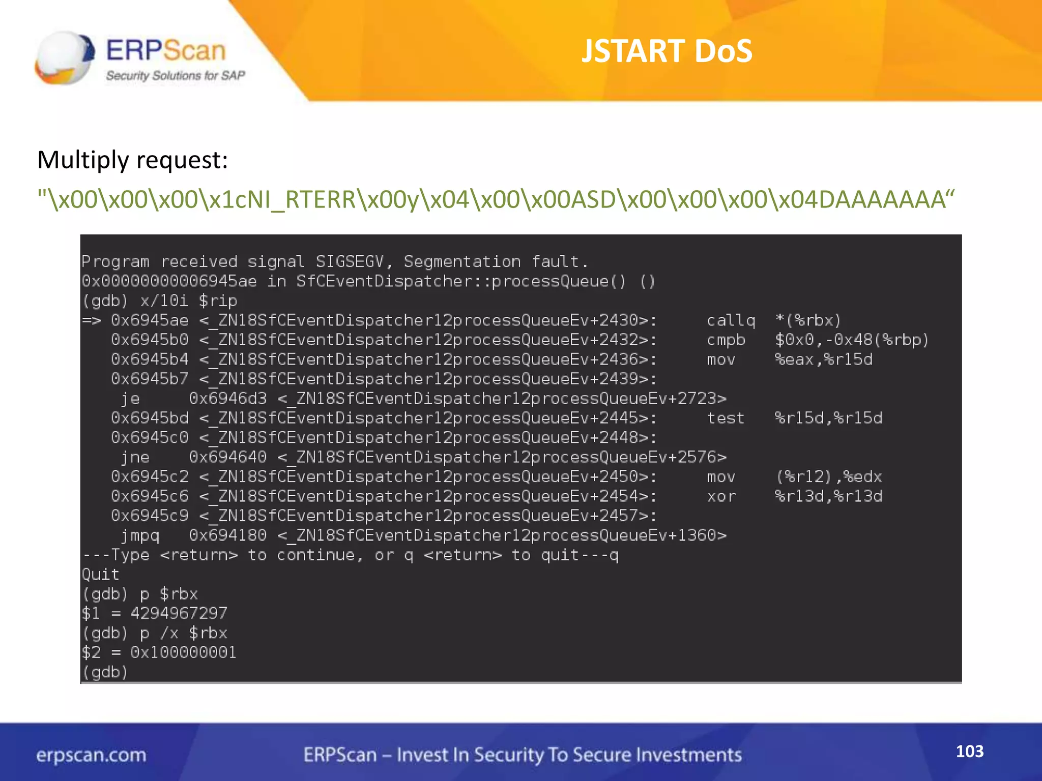 103
JSTART DoS
Multiply request:
"x00x00x00x1cNI_RTERRx00yx04x00x00ASDx00x00x00x04DAAAAAAA“
 