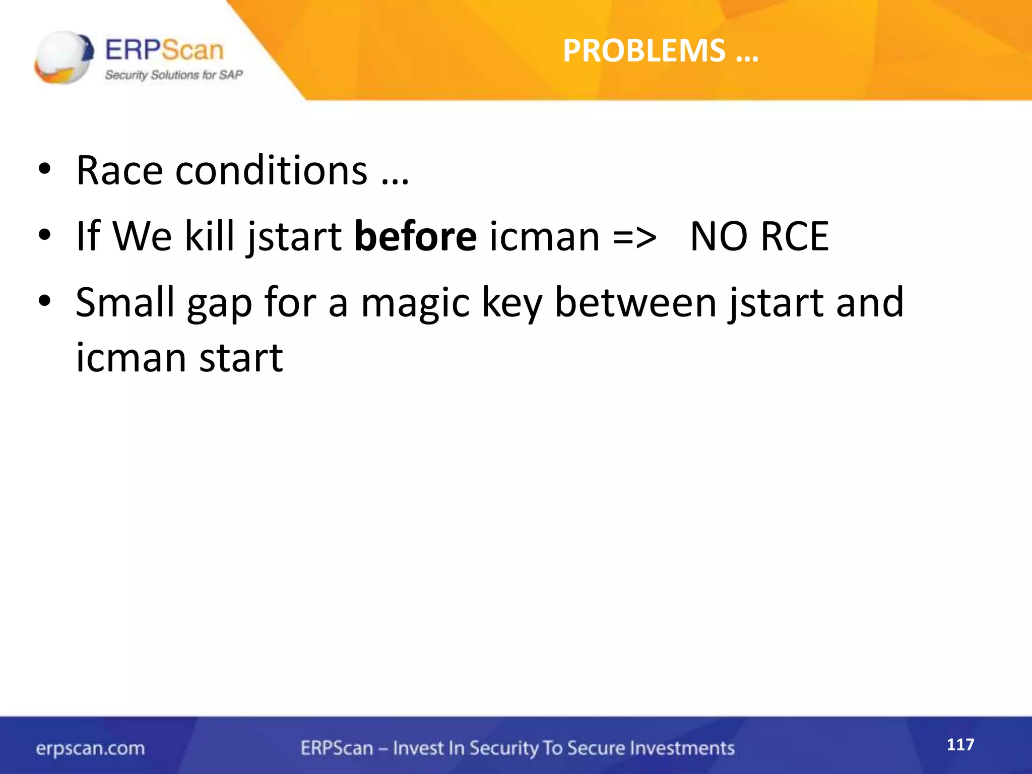 117
PROBLEMS …
• Race conditions …
• If We kill jstart before icman => NO RCE
• Small gap for a magic key between jstart and
icman start
 