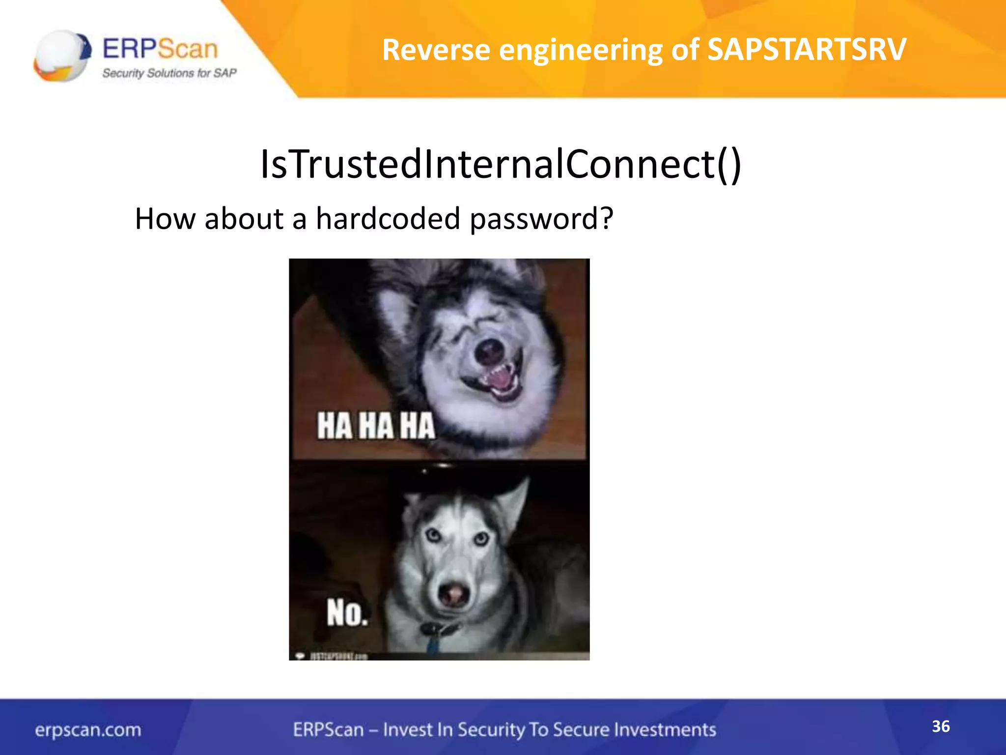 36
Reverse engineering of SAPSTARTSRV
IsTrustedInternalConnect()
How about a hardcoded password?
 