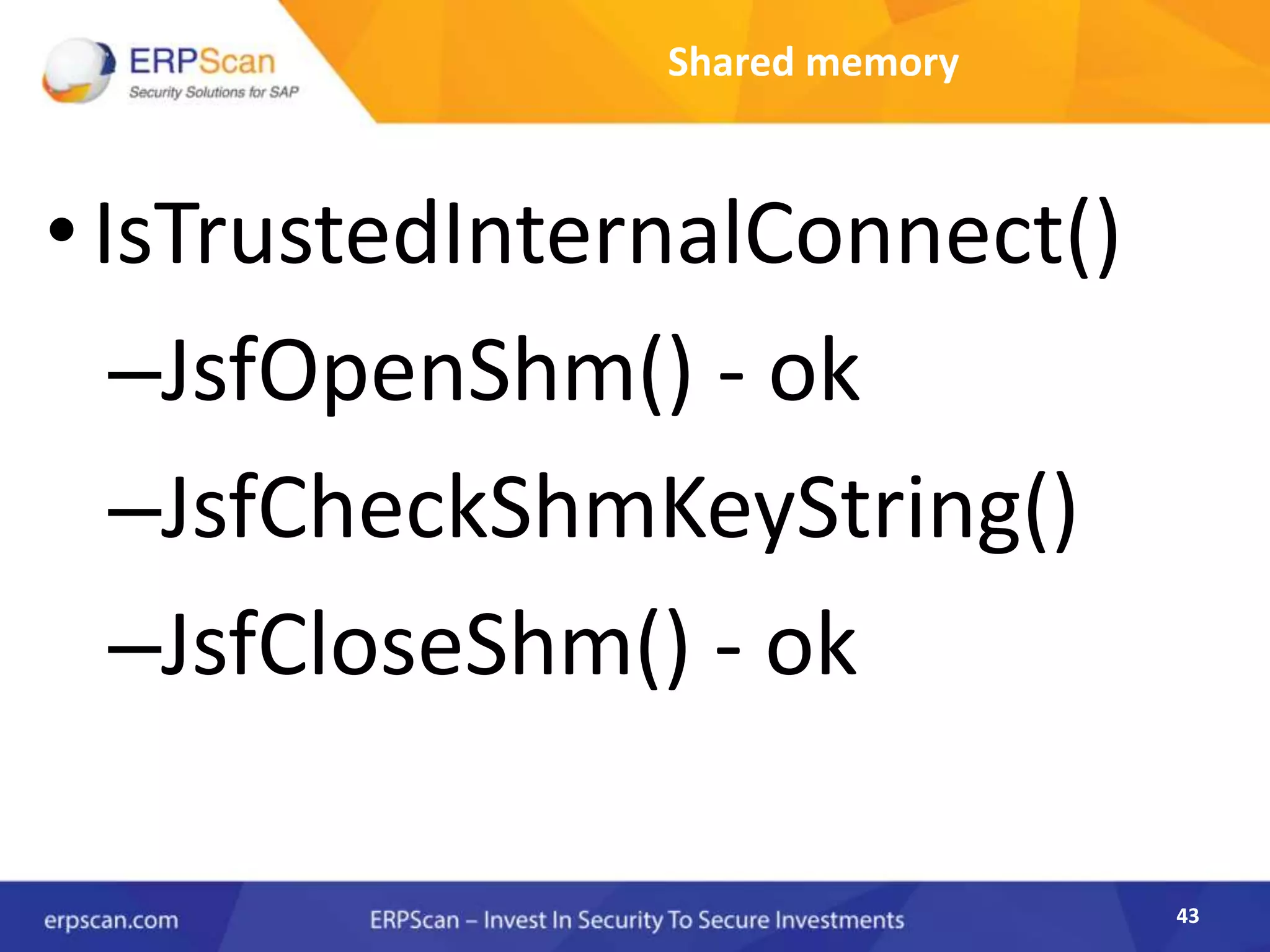43
Shared memory
•IsTrustedInternalConnect()
–JsfOpenShm() - ok
–JsfCheckShmKeyString()
–JsfCloseShm() - ok
 