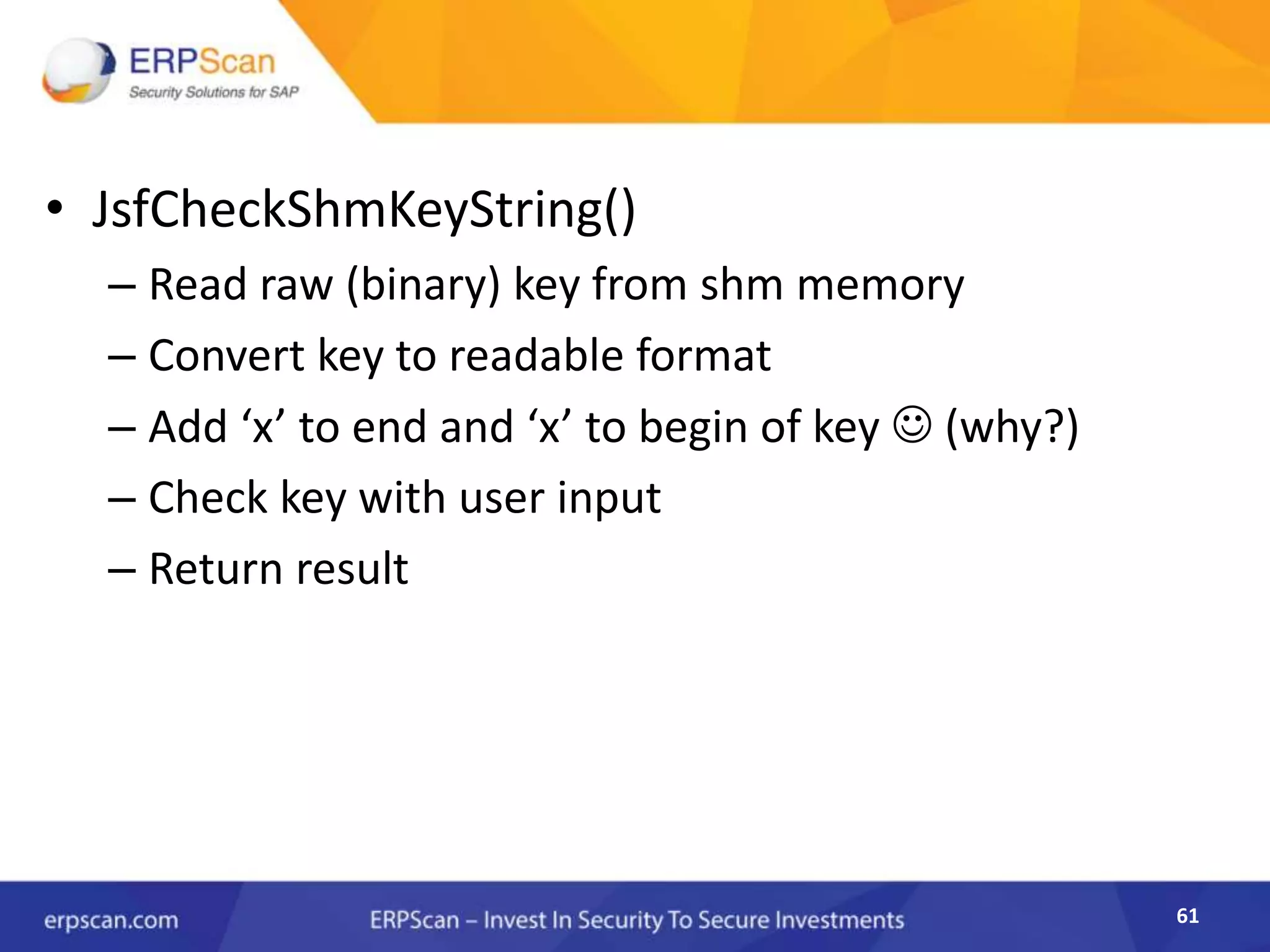 61
• JsfCheckShmKeyString()
– Read raw (binary) key from shm memory
– Convert key to readable format
– Add ‘x’ to end and ‘x’ to begin of key  (why?)
– Check key with user input
– Return result
 