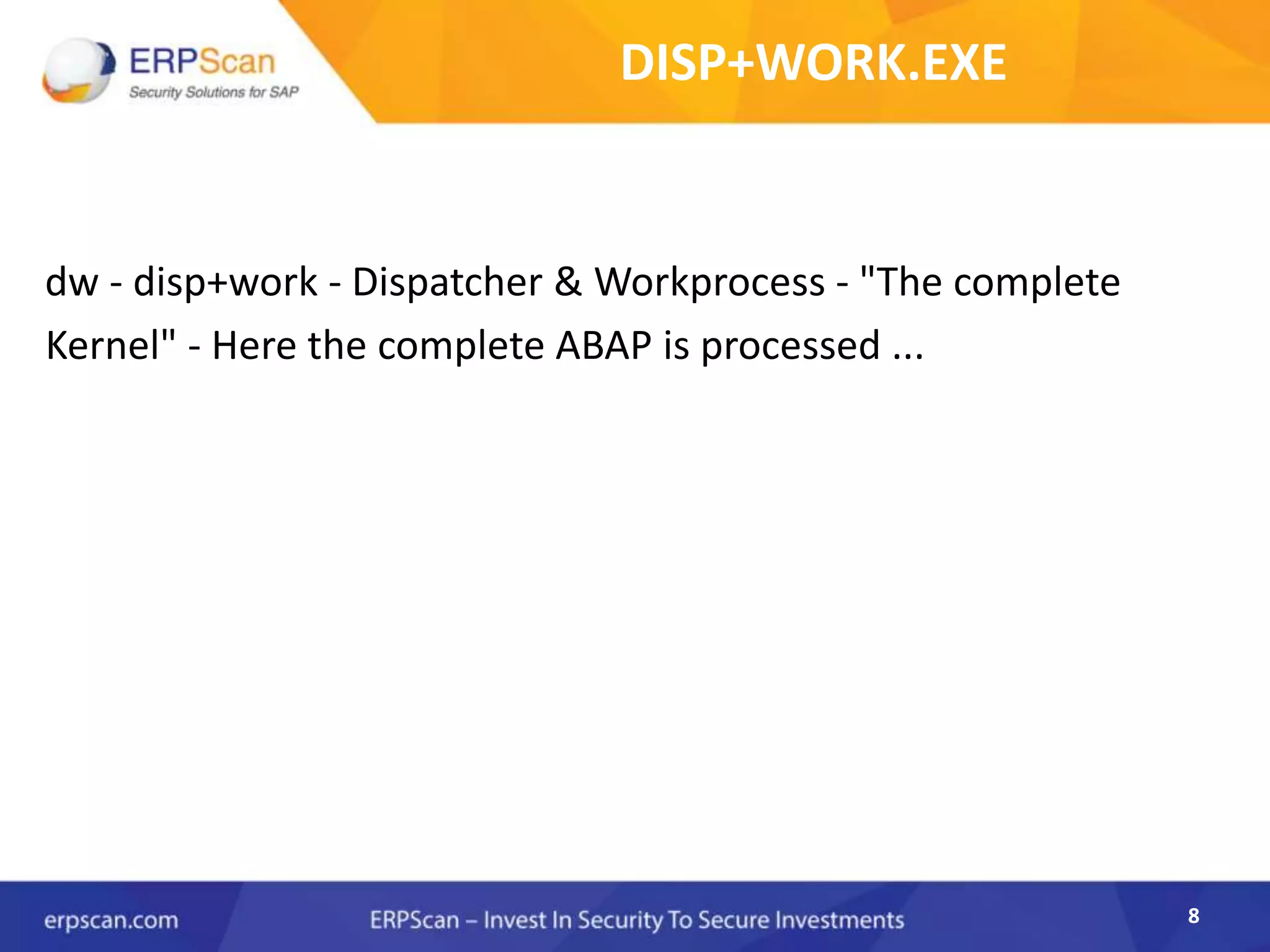 8
DISP+WORK.EXE
dw - disp+work - Dispatcher & Workprocess - "The complete
Kernel" - Here the complete ABAP is processed ...
8
 